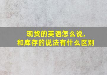 现货的英语怎么说, 和库存的说法有什么区别